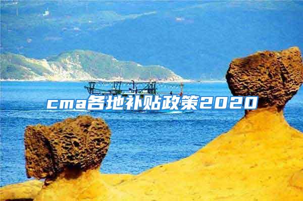 cma各地補(bǔ)貼政策2020