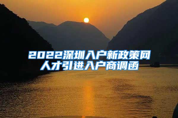 2022深圳入戶新政策網(wǎng)人才引進(jìn)入戶商調(diào)函