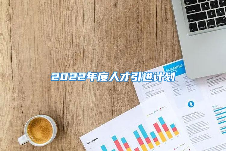 2022年度人才引進計劃