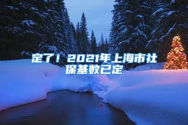 定了！2021年上海市社?；鶖?shù)已定