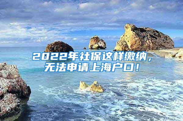 2022年社保這樣繳納，無法申請上海戶口！