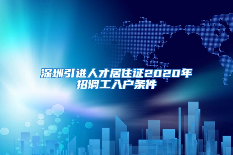 深圳引進(jìn)人才居住證2020年招調(diào)工入戶條件