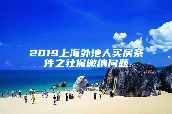 2019上海外地人買房條件之社保繳納問題