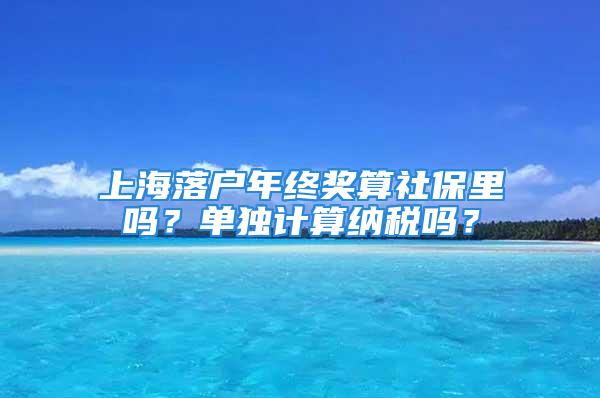 上海落戶年終獎算社保里嗎？單獨計算納稅嗎？