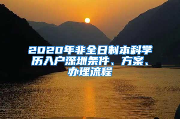 2020年非全日制本科學(xué)歷入戶深圳條件、方案、辦理流程