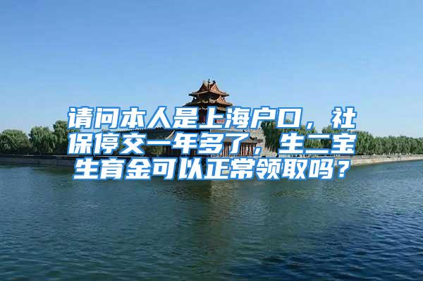 請問本人是上海戶口，社保停交一年多了，生二寶生育金可以正常領取嗎？