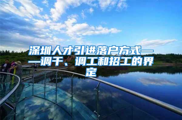 深圳人才引進落戶方式——調(diào)干、調(diào)工和招工的界定