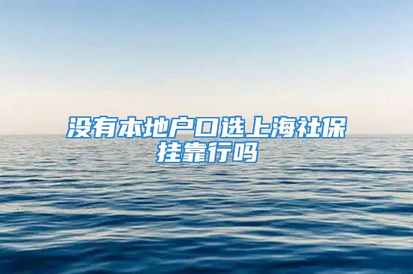 沒有本地戶口選上海社保掛靠行嗎