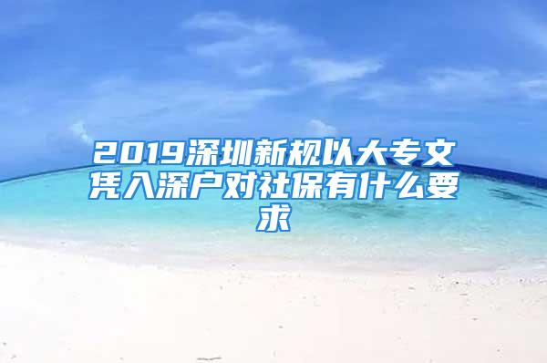 2019深圳新規(guī)以大專文憑入深戶對社保有什么要求