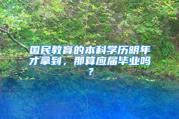 國民教育的本科學歷明年才拿到，那算應屆畢業(yè)嗎？