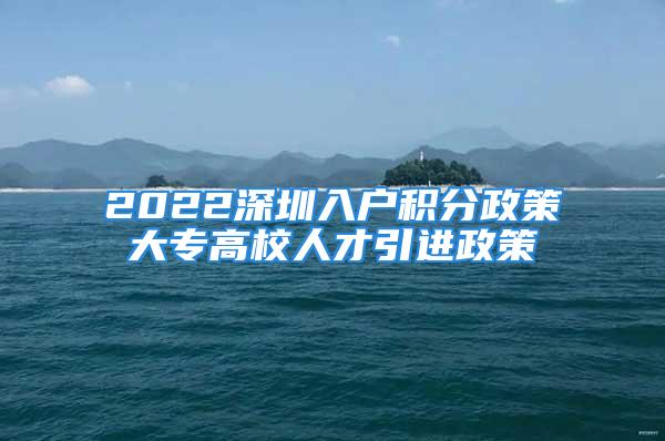 2022深圳入戶積分政策大專高校人才引進政策