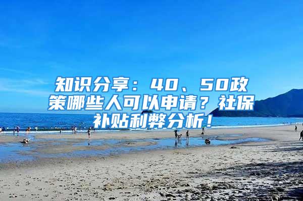 知識分享：40、50政策哪些人可以申請？社保補貼利弊分析！