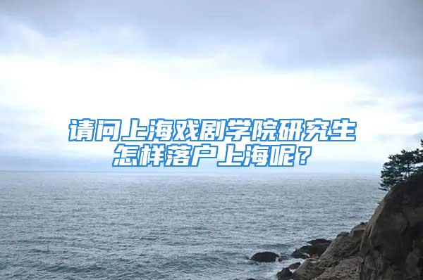 請(qǐng)問上海戲劇學(xué)院研究生怎樣落戶上海呢？