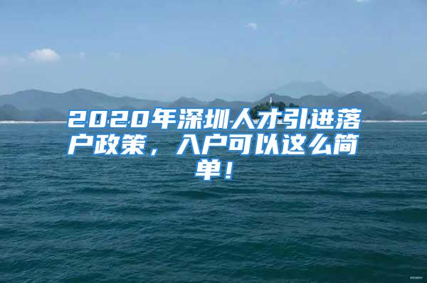 2020年深圳人才引進(jìn)落戶政策，入戶可以這么簡單！