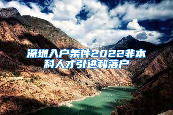 深圳入戶條件2022非本科人才引進(jìn)和落戶