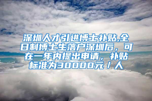 深圳人才引進(jìn)博士補(bǔ)貼,全日制博士生落戶深圳后，可在一年內(nèi)提出申請，補(bǔ)貼標(biāo)準(zhǔn)為30000元／人