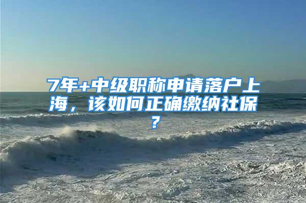 7年+中級(jí)職稱申請(qǐng)落戶上海，該如何正確繳納社保？