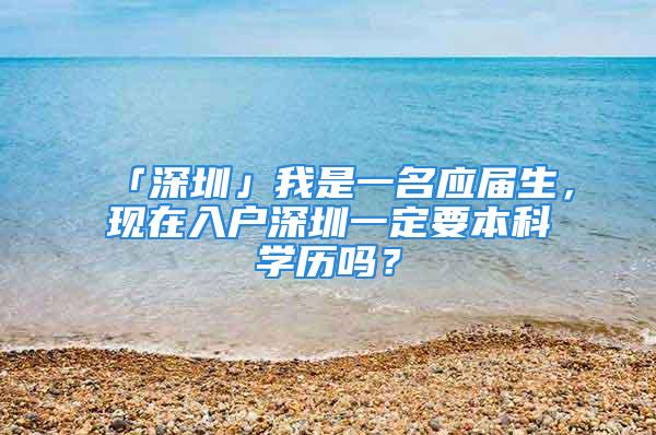 「深圳」我是一名應(yīng)屆生，現(xiàn)在入戶深圳一定要本科學(xué)歷嗎？