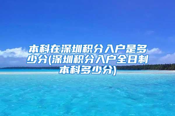 本科在深圳積分入戶是多少分(深圳積分入戶全日制本科多少分)