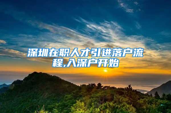 深圳在職人才引進落戶流程,入深戶開始