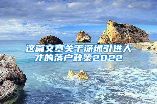 這篇文章關(guān)于深圳引進(jìn)人才的落戶政策2022