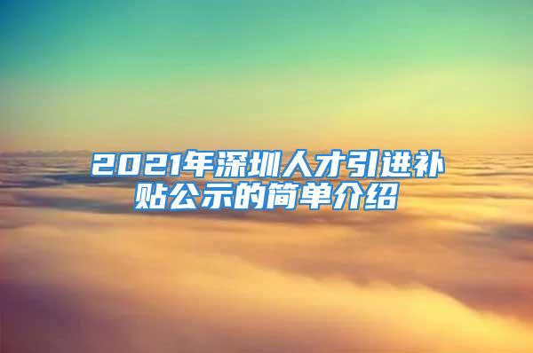 2021年深圳人才引進(jìn)補(bǔ)貼公示的簡單介紹