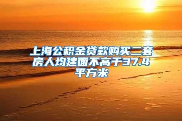 上海公積金貸款購買二套房人均建面不高于37.4平方米