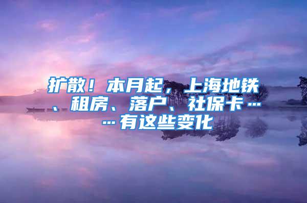 擴散！本月起，上海地鐵、租房、落戶、社?？ā羞@些變化