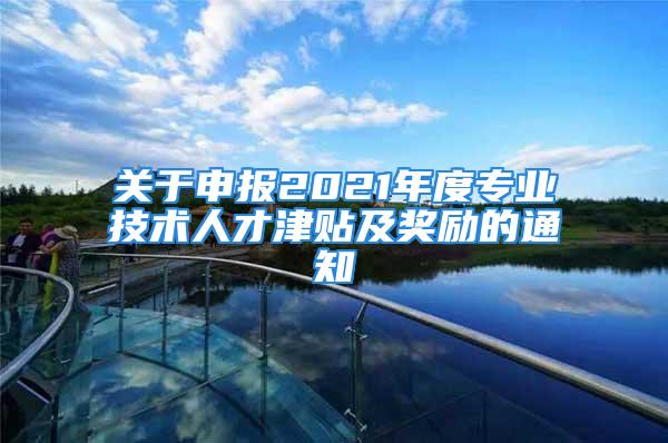 關于申報2021年度專業(yè)技術人才津貼及獎勵的通知