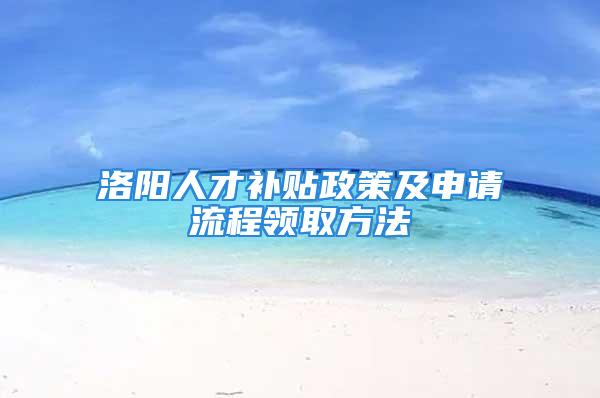 洛陽人才補貼政策及申請流程領取方法