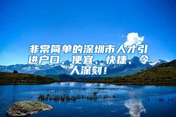 非常簡單的深圳市人才引進戶口，便宜、快捷、令人深刻！