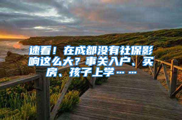 速看！在成都沒有社保影響這么大？事關(guān)入戶、買房、孩子上學(xué)……