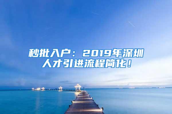 秒批入戶：2019年深圳人才引進(jìn)流程簡(jiǎn)化！