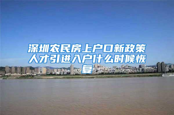 深圳農(nóng)民房上戶口新政策人才引進(jìn)入戶什么時候恢復(fù)