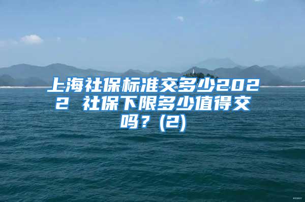 上海社保標準交多少2022 社保下限多少值得交嗎？(2)