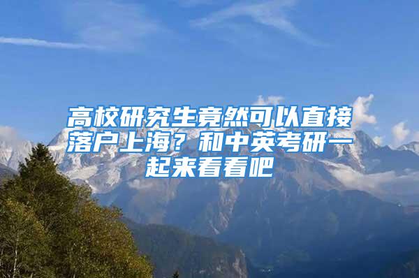 高校研究生竟然可以直接落戶上海？和中英考研一起來(lái)看看吧