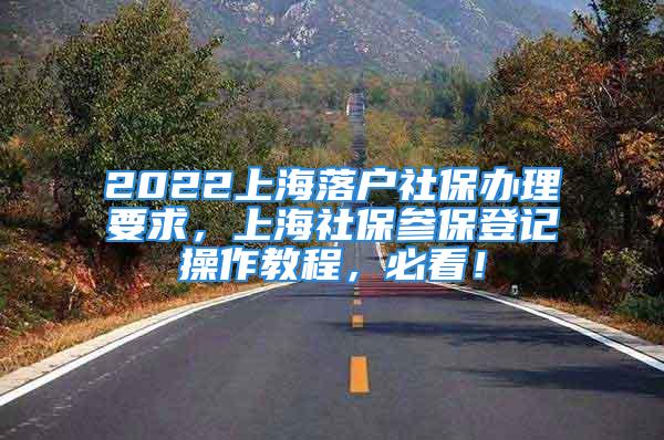 2022上海落戶社保辦理要求，上海社保參保登記操作教程，必看！