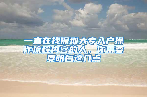 一直在找深圳大專入戶操作流程內(nèi)容的人，你需要要明白這幾點(diǎn)