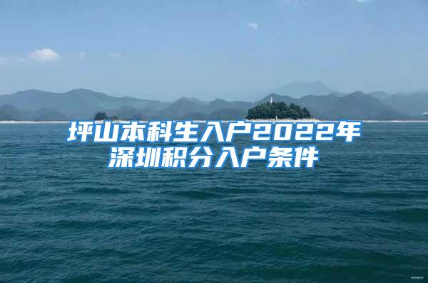 坪山本科生入戶2022年深圳積分入戶條件