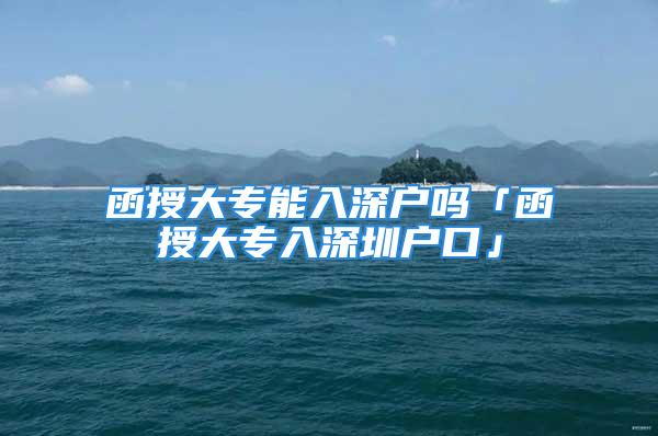 函授大專能入深戶嗎「函授大專入深圳戶口」