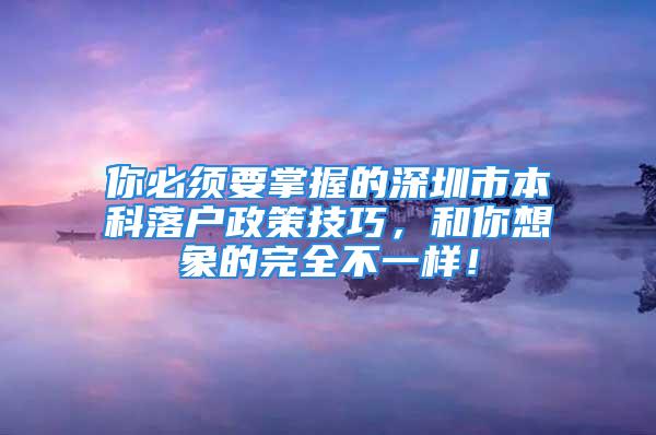 你必須要掌握的深圳市本科落戶政策技巧，和你想象的完全不一樣！