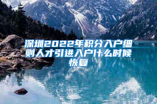 深圳2022年積分入戶細則人才引進入戶什么時候恢復(fù)