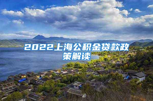 2022上海公積金貸款政策解讀