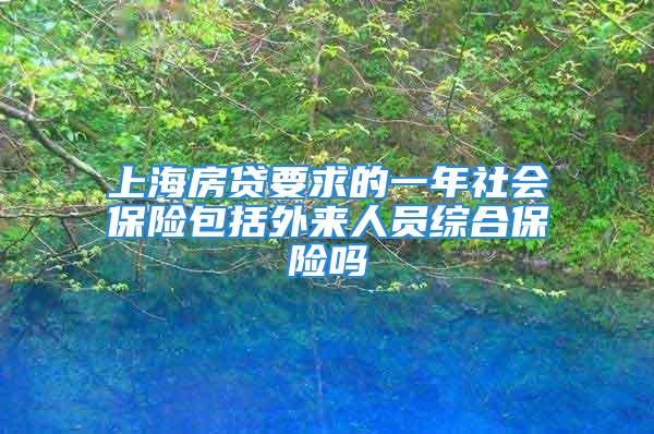 上海房貸要求的一年社會(huì)保險(xiǎn)包括外來(lái)人員綜合保險(xiǎn)嗎