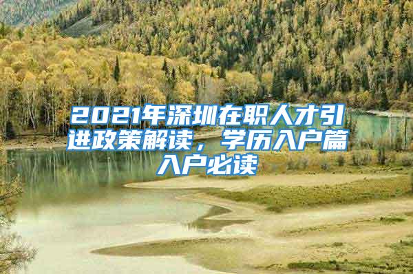 2021年深圳在職人才引進(jìn)政策解讀，學(xué)歷入戶(hù)篇入戶(hù)必讀