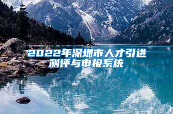 2022年深圳市人才引進測評與申報系統(tǒng)