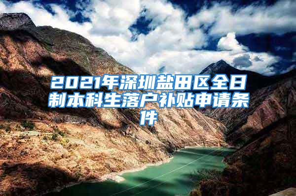 2021年深圳鹽田區(qū)全日制本科生落戶補(bǔ)貼申請(qǐng)條件