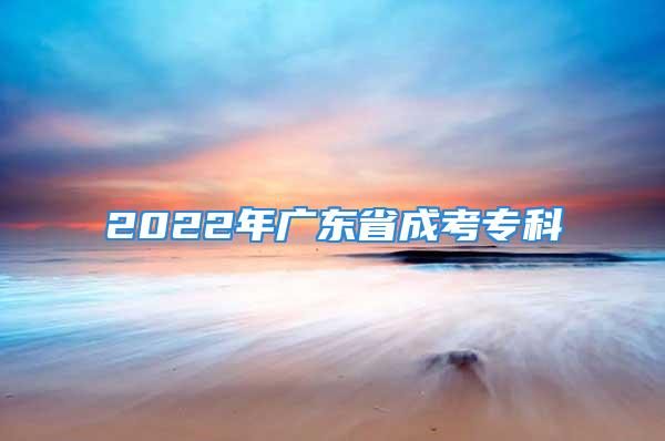 2022年廣東省成考專科