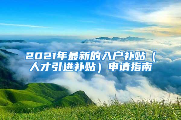 2021年最新的入戶補貼（人才引進補貼）申請指南