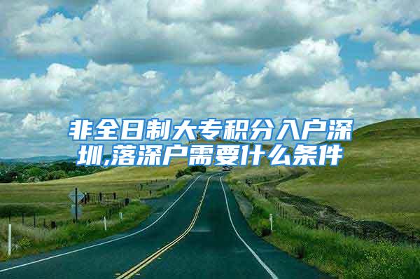 非全日制大專積分入戶深圳,落深戶需要什么條件